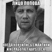 лицо попова когда кончились смайлики и не работает kaps lock.