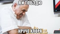 я и то бздю круче хлора