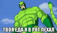  твоя еда я в рот пехал