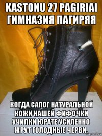 kastonu 27 pagiriai гимназия пагиряя когда сапог натуральной кожи нашей фифочки училки юрате усиленно жрут голодные черви.