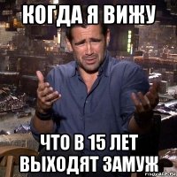 когда я вижу что в 15 лет выходят замуж