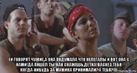  ей говорят чужие,а она подумала что нелегалы и вот она с нами!да пошёл ты!как скажешь,детка!васкез,тебя когда-нибудь за мужика принимали?а тебя?)))