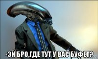  -эй бро,где тут у вас буфет?