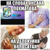 на словах оксана лохматова на деле хуйня волосатая