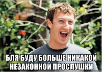  бля буду больше никакой незаконной прослушки