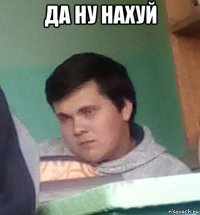 да ну нахуй 
