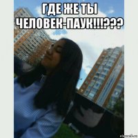 где же ты человек-паук!!!??? 