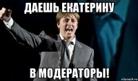 даешь екатерину в модераторы!