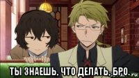  ты знаешь, что делать, бро.
