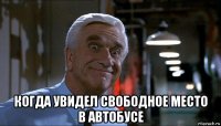  когда увидел свободное место в автобусе