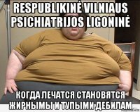 respublikinė vilniaus psichiatrijos ligoninė когда лечатся становятся жирнымы и тупыми дебилам