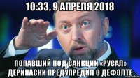 10:33, 9 апреля 2018 попавший под санкции «русал» дерипаски предупредил о дефолте