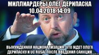 миллиардеры олег дерипаска 10.04.2018 14:09 вынужденная национализация: что ждет олега дерипаску и uc rusal после введения санкций