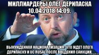 миллиардеры олег дерипаска 10.04.2018 14:09. вынужденная национализация: что ждет олега дерипаску и uc rusal после введения санкций,
