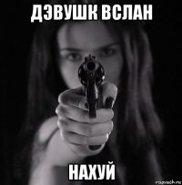 дэвушк вслан нахуй
