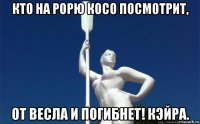 кто на рорю косо посмотрит, от весла и погибнет! кэйра.