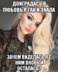 доиградась в любовь,я так и знала зачем виделась я с ним вновь и осталась?