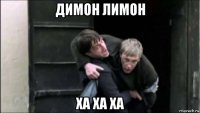 димон лимон ха ха ха