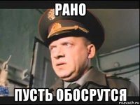 рано пусть обосрутся