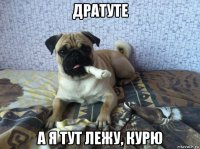дратуте а я тут лежу, курю