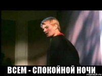  всем - спокойной ночи