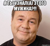 а ты узнал(а) этого мужика?!! 