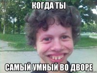 когда ты самый умный во дворе
