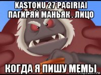 kastonu 27 pagiriai пагиряй маньяк . лицо когда я пишу мемы