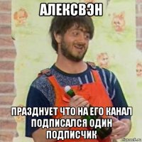 алексвэн празднует что на его канал подписался один подписчик