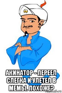  акинатор - переел слегка и улетел в мемы. похоже?