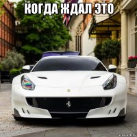 когда ждал это 
