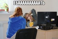 ебаааааааааать 