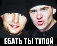  ебать ты тупой