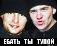  ебать_ты_тупой