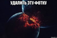 удалить эту фотку 