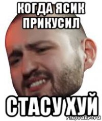когда ясик прикусил стасу хуй