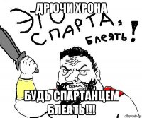 дрючи хрона будь спартанцем блеать!!!