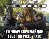 якщо ти не маєш відношення до евромайдану то чому євромайдан тебе так розбурхує