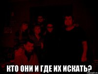  кто они и где их искать?