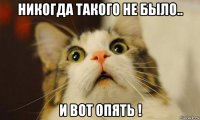 никогда такого не было.. и вот опять !