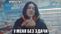            пропустите                                                                              . у меня без здачи