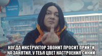  когда инструктор звонит просит прийти на занятия, у тебя цвет настроения синий