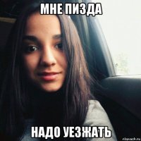 мне пизда надо уезжать