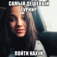 самый дешёвый турнир пойти нахуй