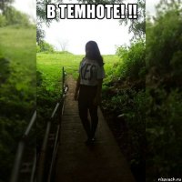 в темноте! !! 