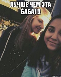 лучше чем эта баба! !! 