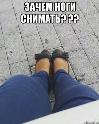 зачем ноги снимать? ?? 