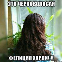 это черноволосая фелиция харли! !!