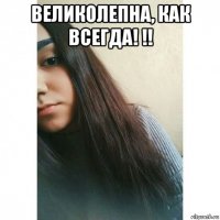великолепна, как всегда! !! 