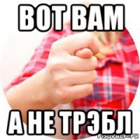 вот вам а не трэбл